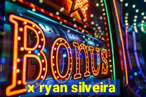x ryan silveira